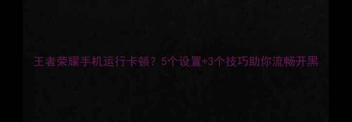 图片 王者荣耀手机运行卡顿？5个设置+3个技巧助你流畅开黑