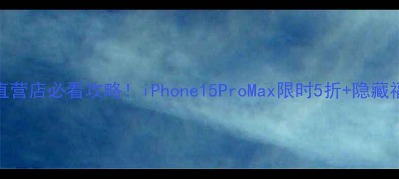 珠海苹果直营店必看攻略iPhone15ProMax限时5折隐藏福利大公开