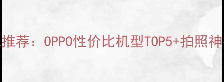 图片 男生手机推荐：OPPO性价比机型TOP5+拍照神器测评！
