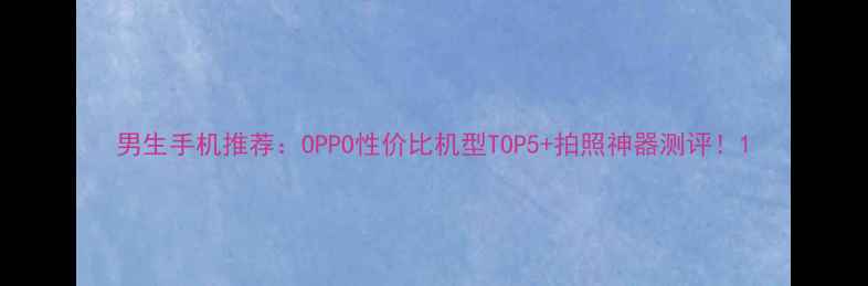男生手机推荐OPPO性价比机型TOP5拍照神器测评