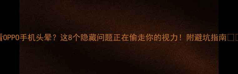 看OPPO手机头晕这8个隐藏问题正在偷走你的视力附避坑指南
