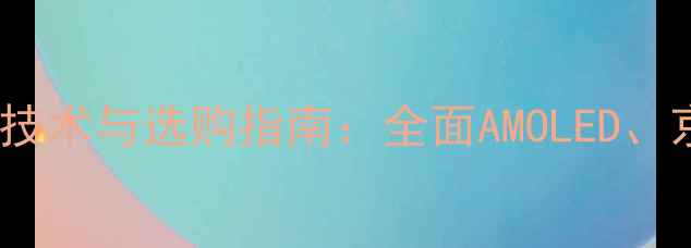 糖果手机屏幕材料技术与选购指南全面AMOLED京东方等主流材质