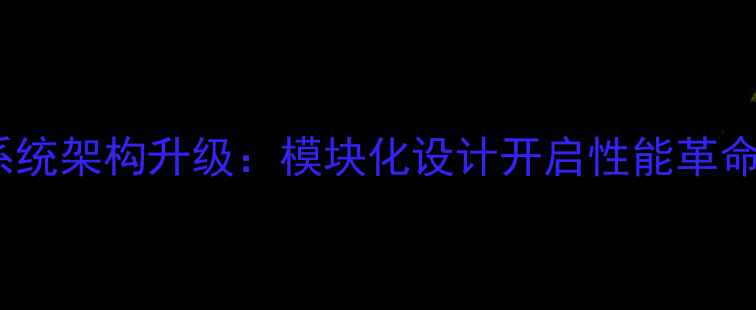 系统架构升级模块化设计开启性能革命