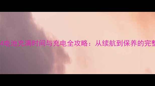 图片 索尼C4电池充满时间与充电全攻略：从续航到保养的完整指南