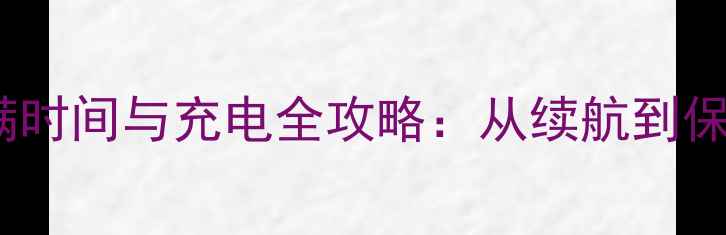 索尼C4电池充满时间与充电全攻略从续航到保养的完整指南