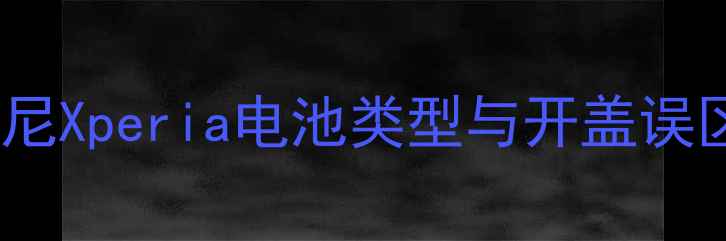 图片 索尼Xperia电池类型与开盖误区1