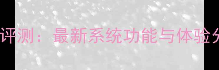 图片 索尼手机系统深度评测：最新系统功能与体验分析（优缺点全）1