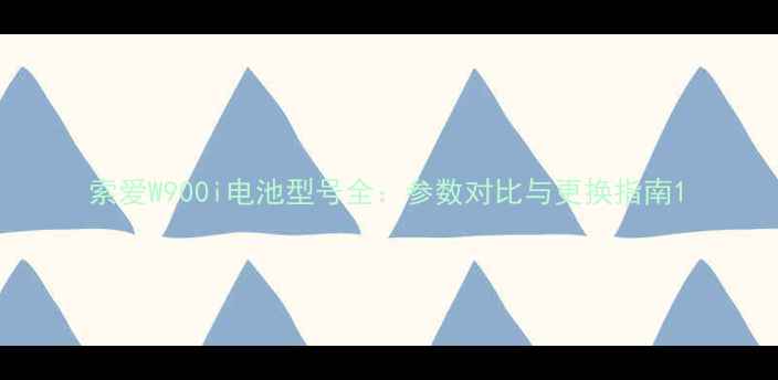 图片 索爱W900i电池型号全：参数对比与更换指南1
