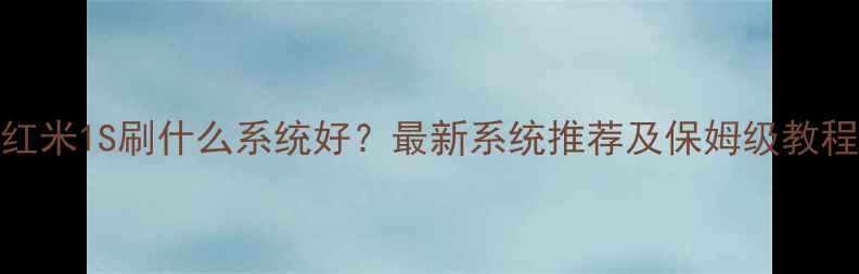 红米1S刷什么系统好最新系统推荐及保姆级教程