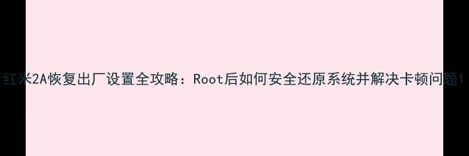 图片 红米2A恢复出厂设置全攻略：Root后如何安全还原系统并解决卡顿问题1
