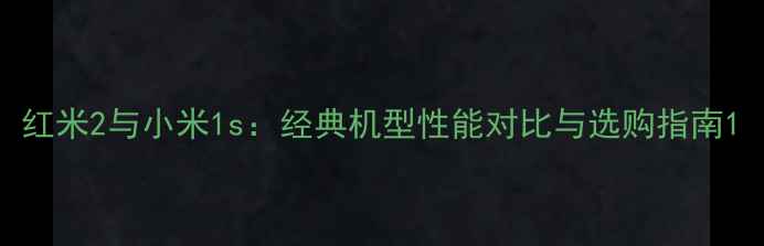 图片 红米2与小米1s：经典机型性能对比与选购指南1