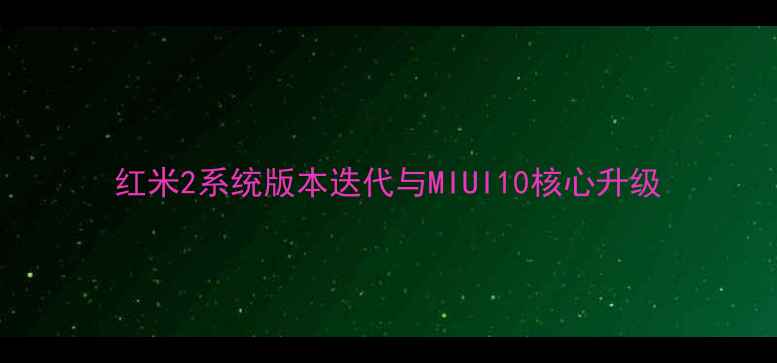 图片 红米2系统版本迭代与MIUI10核心升级