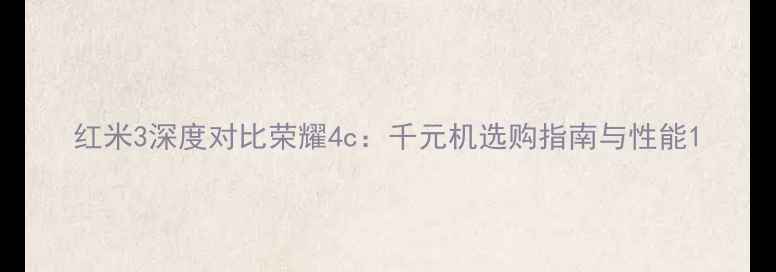 图片 红米3深度对比荣耀4c：千元机选购指南与性能1