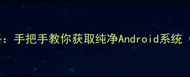 红米4x原生安卓刷机全攻略手把手教你获取纯净Android系统含完整流程与避坑指南