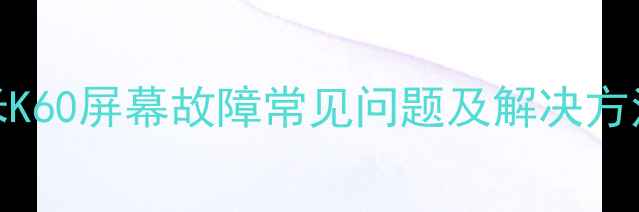 图片 红米K60屏幕故障常见问题及解决方法全