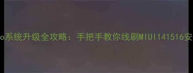 图片 红米Note11TPro系统升级全攻略：手把手教你线刷MIUI141516安全刷机不翻车1