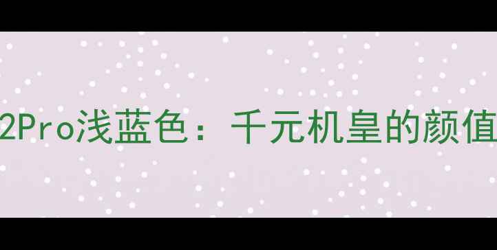 红米Note12Pro浅蓝色千元机皇的颜值与实力全