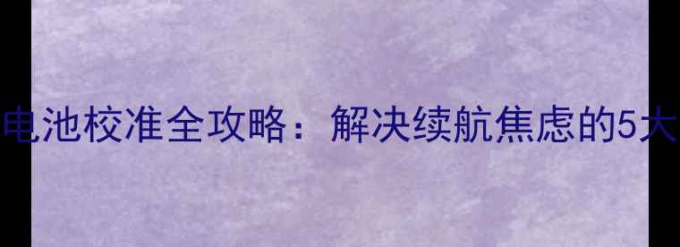 图片 红米Note3电池校准全攻略：解决续航焦虑的5大核心方法1
