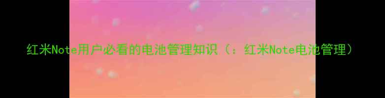 图片 红米Note用户必看的电池管理知识（：红米Note电池管理）