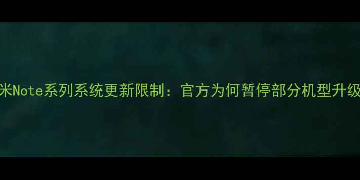 红米Note系列系统更新限制官方为何暂停部分机型升级