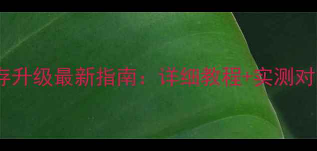 红米手机内存升级最新指南详细教程实测对比注意事项