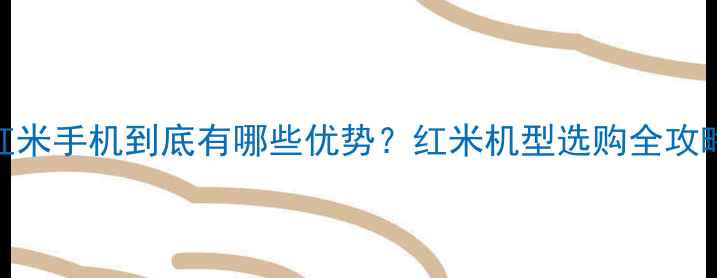图片 红米手机到底有哪些优势？红米机型选购全攻略