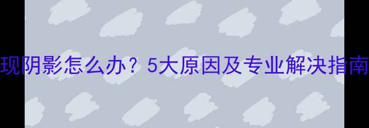 红米手机屏幕出现阴影怎么办5大原因及专业解决指南附图文教程