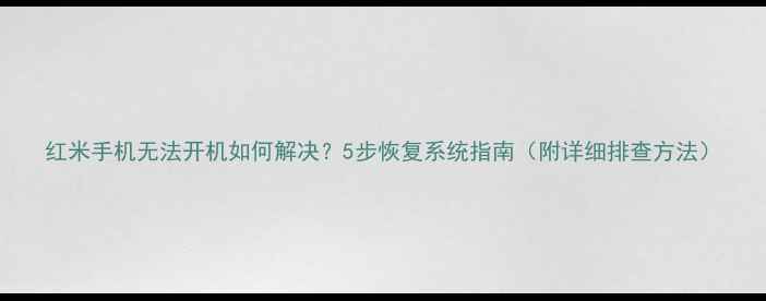图片 红米手机无法开机如何解决？5步恢复系统指南（附详细排查方法）