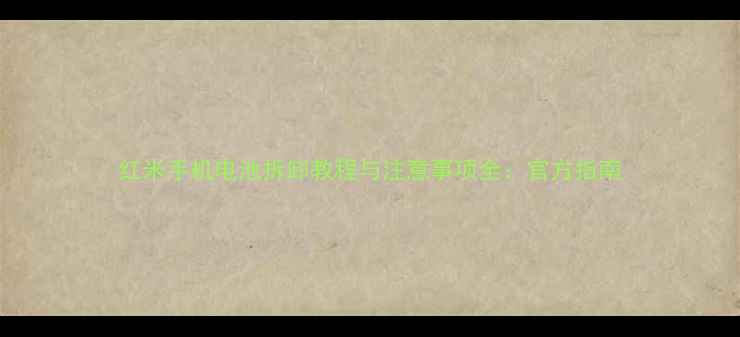 图片 红米手机电池拆卸教程与注意事项全：官方指南