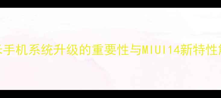 图片 红米手机系统升级的重要性与MIUI14新特性解读