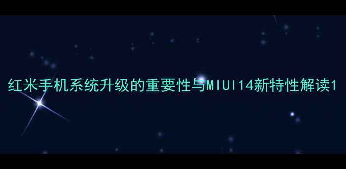 红米手机系统升级的重要性与MIUI14新特性解读