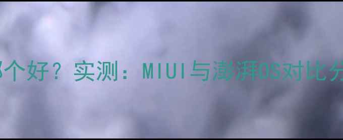 图片 红米手机系统哪个好？实测：MIUI与澎湃OS对比分析及选购指南1