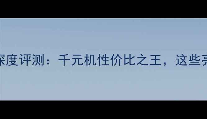纽曼A3荣耀版深度评测千元机性价比之王这些亮点让你惊喜