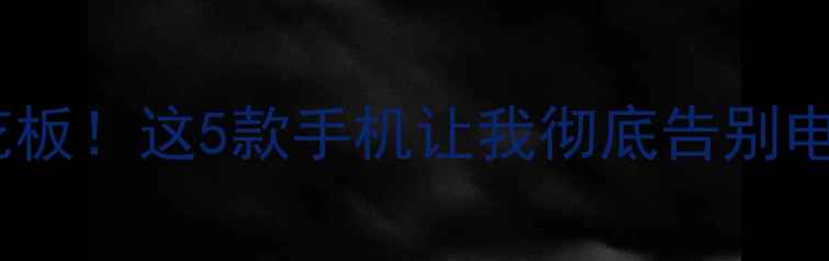 图片 续航天花板！这5款手机让我彻底告别电量焦虑1