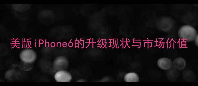 图片 美版iPhone6的升级现状与市场价值