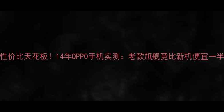 图片 翻新机性价比天花板！14年OPPO手机实测：老款旗舰竟比新机便宜一半？📱💥