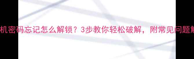 图片 老年机密码忘记怎么解锁？3步教你轻松破解，附常见问题解答1