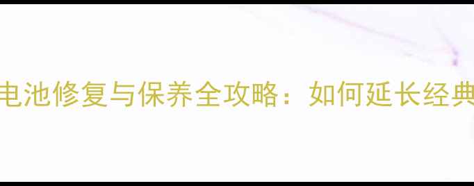 老式飞利浦手机电池修复与保养全攻略如何延长经典机型续航能力