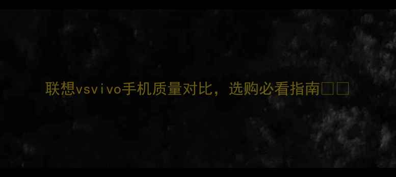 联想vsvivo手机质量对比选购必看指南