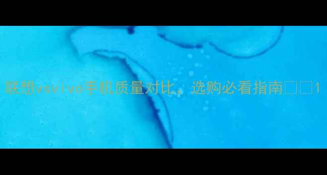 图片 联想vsvivo手机质量对比，选购必看指南📱✨1