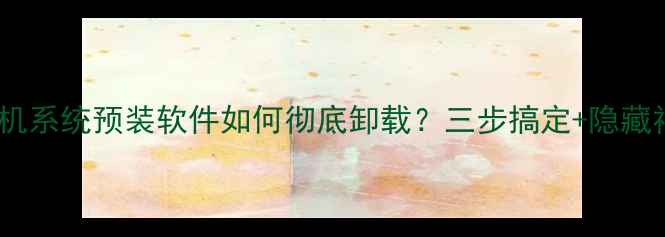 图片 联想手机系统预装软件如何彻底卸载？三步搞定+隐藏福利篇1