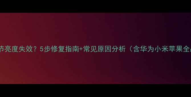 图片 自动调节亮度失效？5步修复指南+常见原因分析（含华为小米苹果全品牌）1