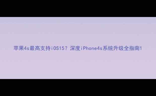 苹果4s最高支持iOS15深度iPhone4s系统升级全指南