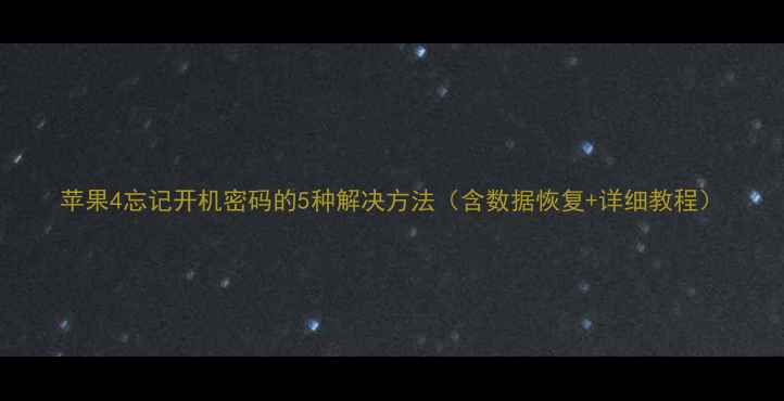 图片 苹果4忘记开机密码的5种解决方法（含数据恢复+详细教程）