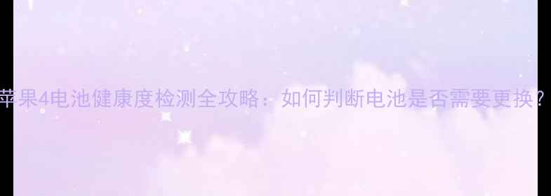 图片 苹果4电池健康度检测全攻略：如何判断电池是否需要更换？