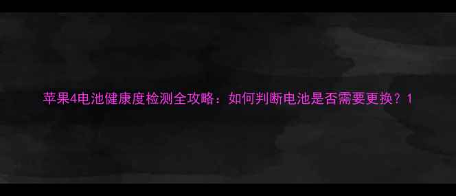 苹果4电池健康度检测全攻略如何判断电池是否需要更换