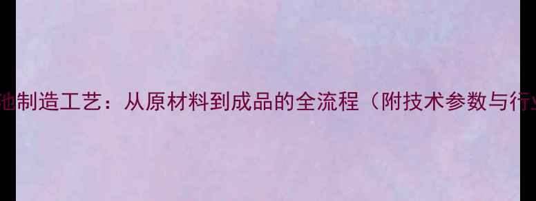 苹果5S电池制造工艺从原材料到成品的全流程附技术参数与行业影响