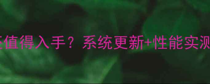苹果5s是否还值得入手系统更新性能实测性价比分析