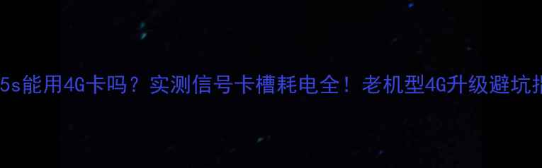 图片 苹果5s能用4G卡吗？实测信号卡槽耗电全！老机型4G升级避坑指南1