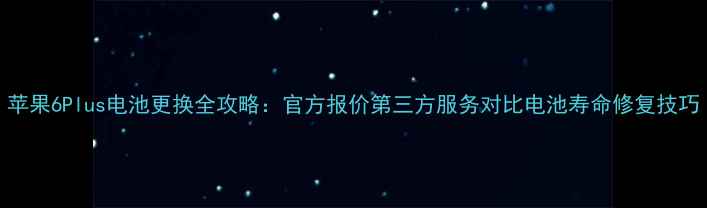 图片 苹果6Plus电池更换全攻略：官方报价第三方服务对比电池寿命修复技巧
